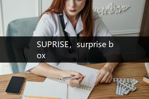 SUPRISE，surprise box